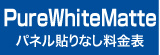 パネル貼りなし・PureWhiteMatte料金表へ
