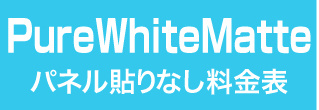 パネル貼りなし・PureWhiteMatteのウィンバード料金表へ