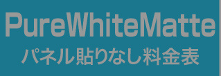 パネル貼りなし・PureWhiteMatteのウィンバード料金表へ