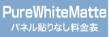 パネル貼りなし・PureWhiteMatte料金表へ